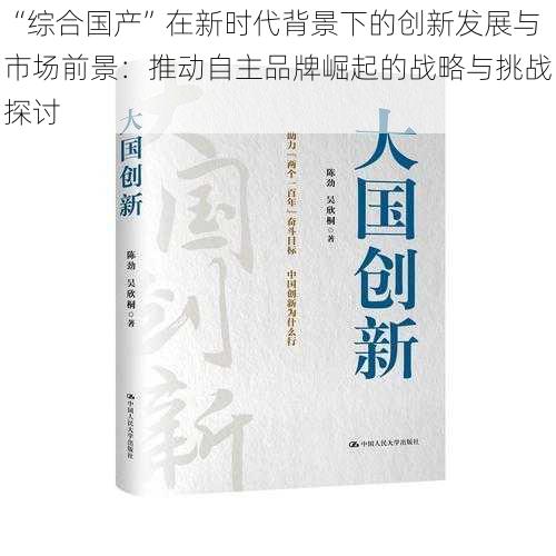 “综合国产”在新时代背景下的创新发展与市场前景：推动自主品牌崛起的战略与挑战探讨