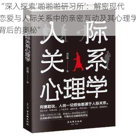 “深入探索‘啪啪啪研习所’：解密现代恋爱与人际关系中的亲密互动及其心理学背后的奥秘”