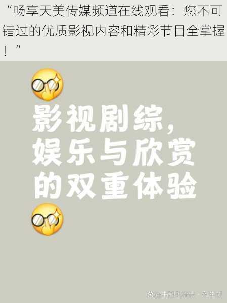 “畅享天美传媒频道在线观看：您不可错过的优质影视内容和精彩节目全掌握！”