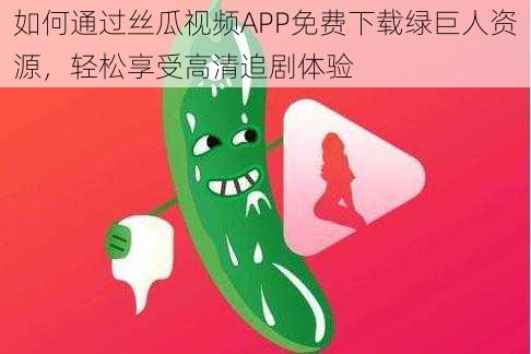 如何通过丝瓜视频APP免费下载绿巨人资源，轻松享受高清追剧体验