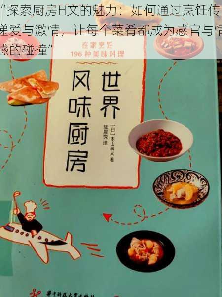 “探索厨房H文的魅力：如何通过烹饪传递爱与激情，让每个菜肴都成为感官与情感的碰撞”