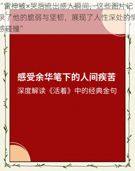 “雷神被×哭后流出感人瞬间，这些图片记录了他的脆弱与坚韧，展现了人性深处的情感碰撞”