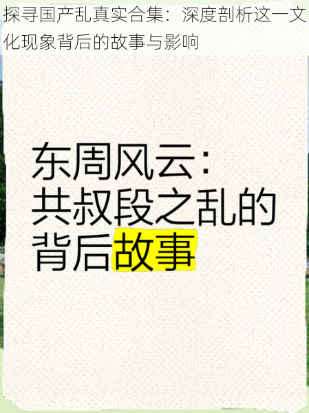 探寻国产乱真实合集：深度剖析这一文化现象背后的故事与影响