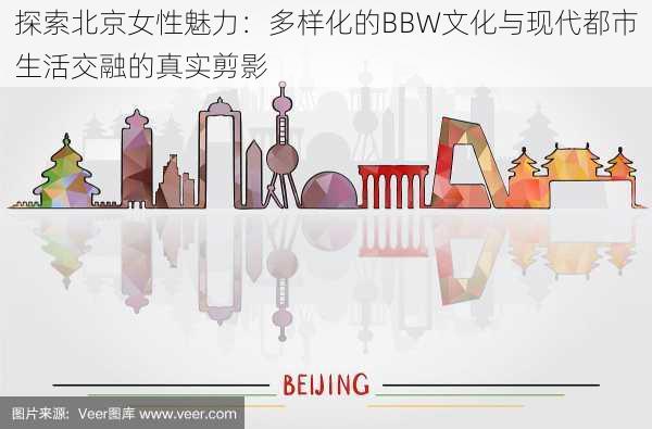 探索北京女性魅力：多样化的BBW文化与现代都市生活交融的真实剪影