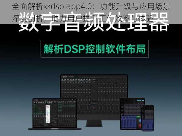 全面解析xkdsp.app4.0：功能升级与应用场景深度剖析，助力用户提升工作效率与体验