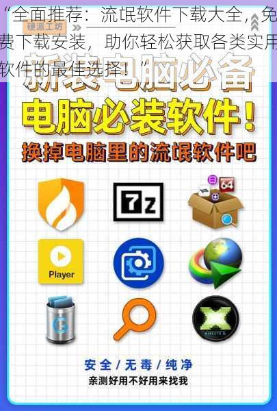 “全面推荐：流氓软件下载大全，免费下载安装，助你轻松获取各类实用软件的最佳选择！”