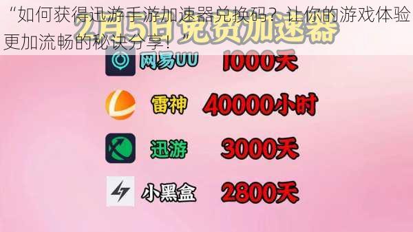 “如何获得迅游手游加速器兑换码？让你的游戏体验更加流畅的秘诀分享！”