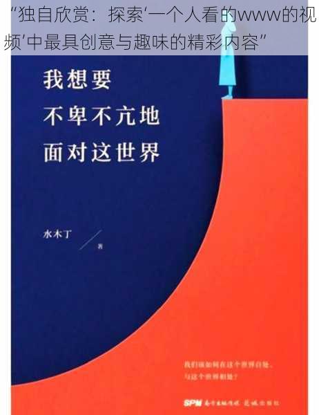 “独自欣赏：探索‘一个人看的www的视频’中最具创意与趣味的精彩内容”