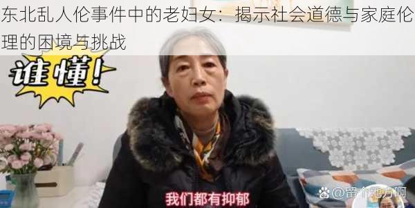 东北乱人伦事件中的老妇女：揭示社会道德与家庭伦理的困境与挑战