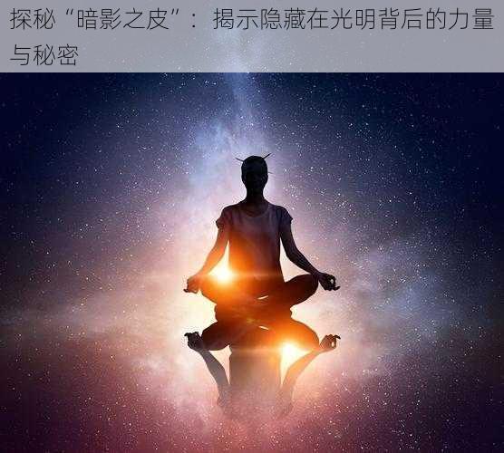 探秘“暗影之皮”：揭示隐藏在光明背后的力量与秘密