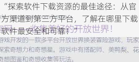 “探索软件下载资源的最佳途径：从官方渠道到第三方平台，了解在哪里下载软件最安全和可靠！”