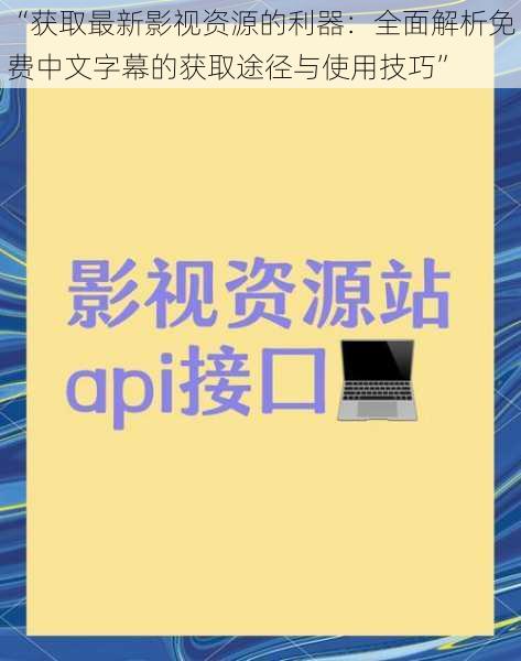 “获取最新影视资源的利器：全面解析免费中文字幕的获取途径与使用技巧”