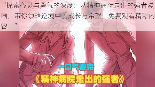 “探索心灵与勇气的深度：从精神病院走出的强者漫画，带你领略逆境中的成长与希望，免费观看精彩内容！”