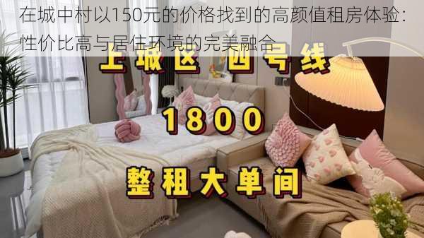 在城中村以150元的价格找到的高颜值租房体验：性价比高与居住环境的完美融合