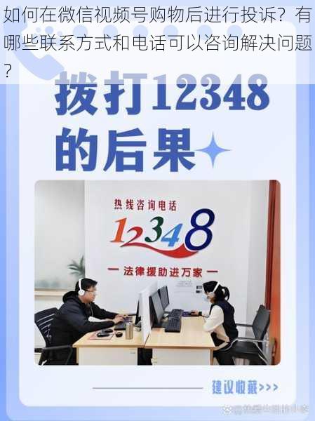 如何在微信视频号购物后进行投诉？有哪些联系方式和电话可以咨询解决问题？