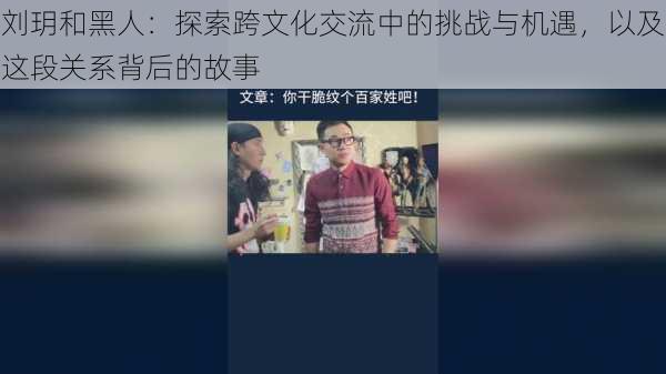 刘玥和黑人：探索跨文化交流中的挑战与机遇，以及这段关系背后的故事