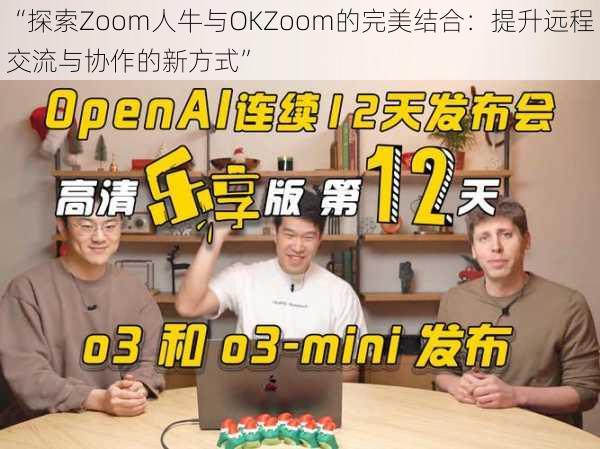 “探索Zoom人牛与OKZoom的完美结合：提升远程交流与协作的新方式”