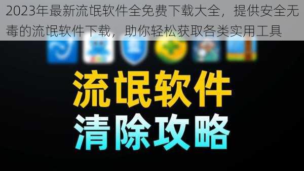 2023年最新流氓软件全免费下载大全，提供安全无毒的流氓软件下载，助你轻松获取各类实用工具