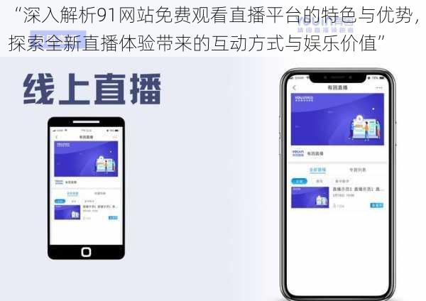 “深入解析91网站免费观看直播平台的特色与优势，探索全新直播体验带来的互动方式与娱乐价值”