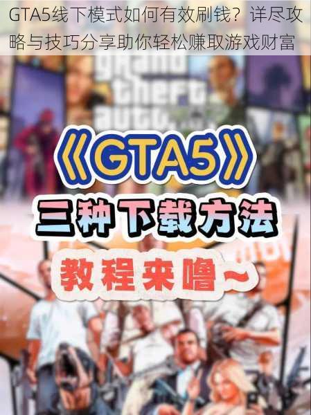 GTA5线下模式如何有效刷钱？详尽攻略与技巧分享助你轻松赚取游戏财富