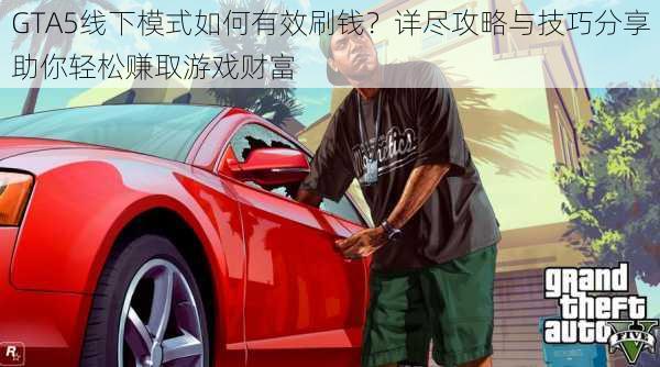 GTA5线下模式如何有效刷钱？详尽攻略与技巧分享助你轻松赚取游戏财富