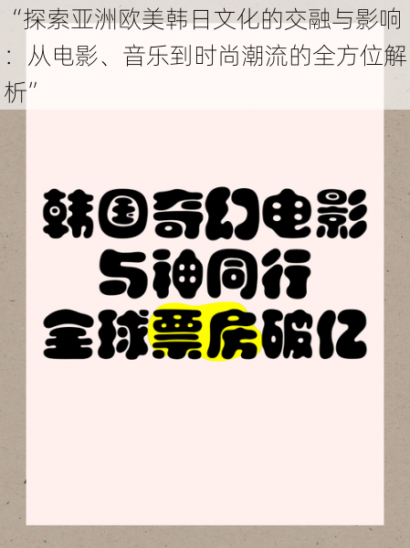 “探索亚洲欧美韩日文化的交融与影响：从电影、音乐到时尚潮流的全方位解析”