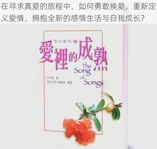 在寻求真爱的旅程中，如何勇敢换爱，重新定义爱情，拥抱全新的感情生活与自我成长？