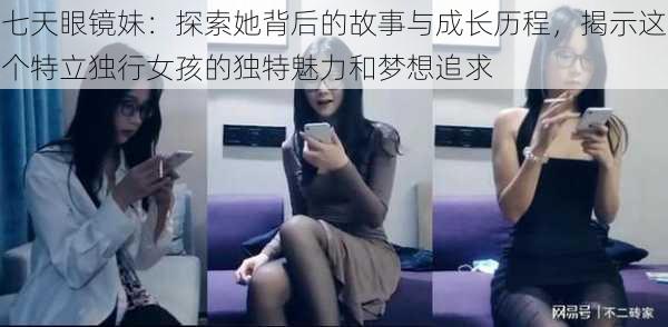 七天眼镜妹：探索她背后的故事与成长历程，揭示这个特立独行女孩的独特魅力和梦想追求