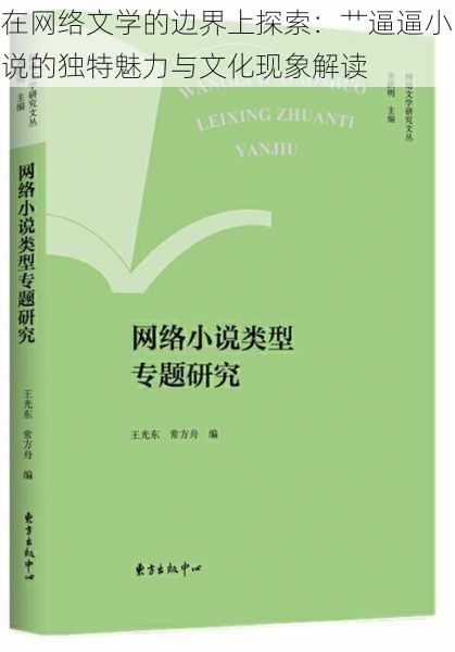 在网络文学的边界上探索：艹逼逼小说的独特魅力与文化现象解读