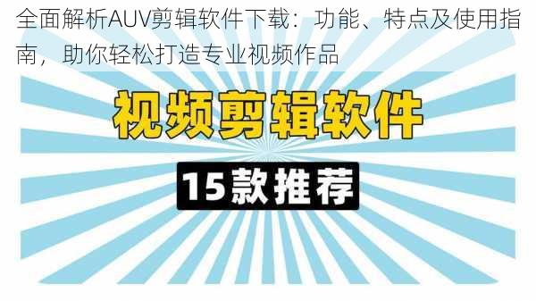 全面解析AUV剪辑软件下载：功能、特点及使用指南，助你轻松打造专业视频作品