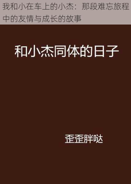 我和小在车上的小杰：那段难忘旅程中的友情与成长的故事