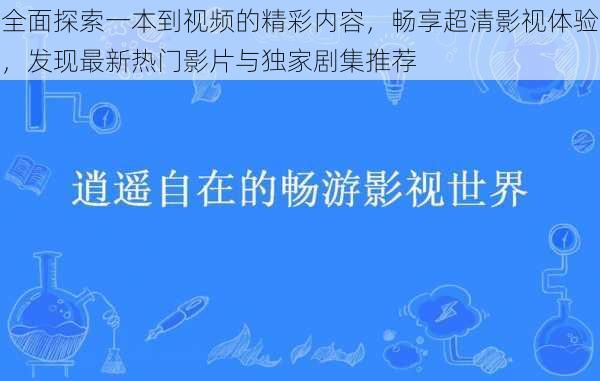 全面探索一本到视频的精彩内容，畅享超清影视体验，发现最新热门影片与独家剧集推荐