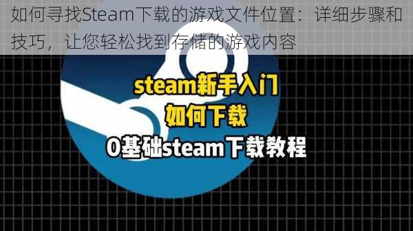 如何寻找Steam下载的游戏文件位置：详细步骤和技巧，让您轻松找到存储的游戏内容