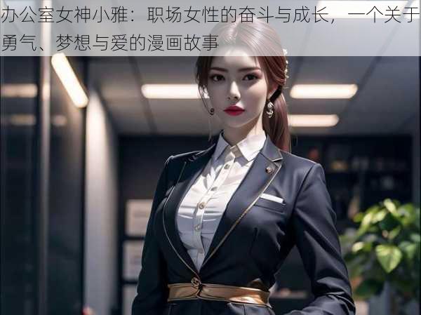 办公室女神小雅：职场女性的奋斗与成长，一个关于勇气、梦想与爱的漫画故事