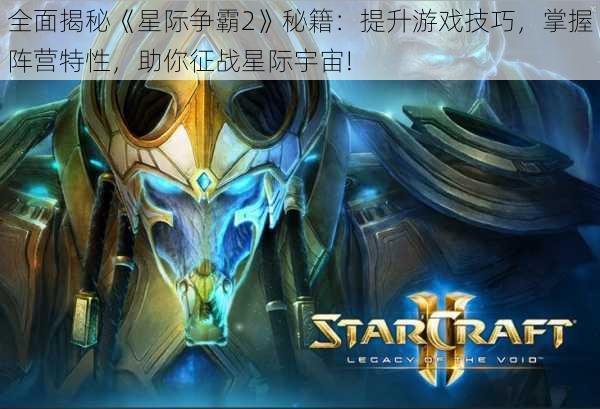 全面揭秘《星际争霸2》秘籍：提升游戏技巧，掌握阵营特性，助你征战星际宇宙!