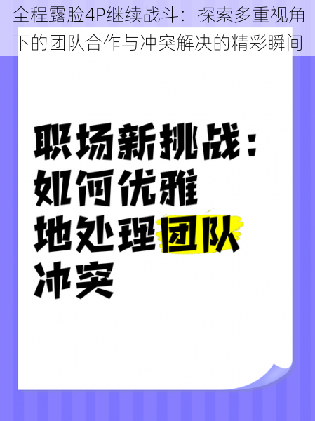 全程露脸4P继续战斗：探索多重视角下的团队合作与冲突解决的精彩瞬间