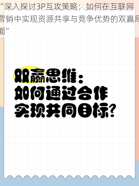 “深入探讨3P互攻策略：如何在互联网营销中实现资源共享与竞争优势的双赢局面”