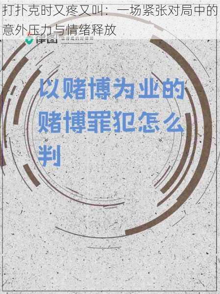 打扑克时又疼又叫：一场紧张对局中的意外压力与情绪释放