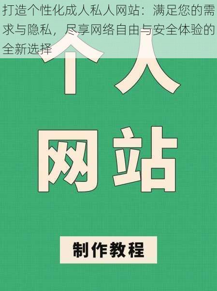 打造个性化成人私人网站：满足您的需求与隐私，尽享网络自由与安全体验的全新选择