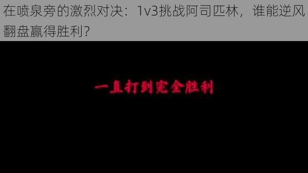 在喷泉旁的激烈对决：1v3挑战阿司匹林，谁能逆风翻盘赢得胜利？