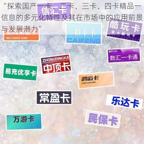 “探索国产一卡、二卡、三卡、四卡精品一信息的多元化特性及其在市场中的应用前景与发展潜力”