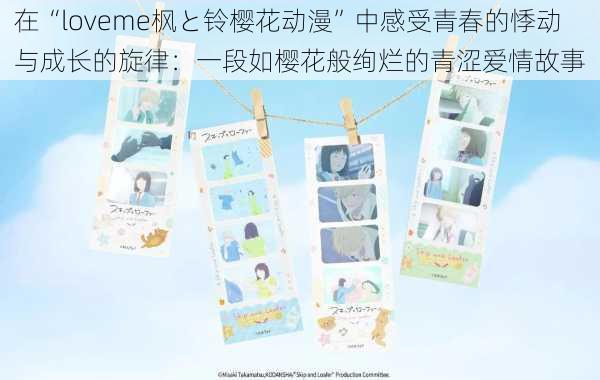 在“loveme枫と铃樱花动漫”中感受青春的悸动与成长的旋律：一段如樱花般绚烂的青涩爱情故事