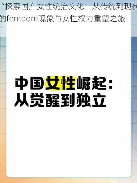 “探索国产女性统治文化：从传统到现代的femdom现象与女性权力重塑之旅”