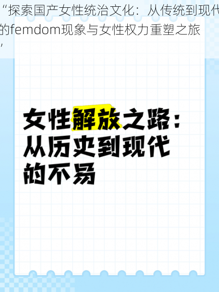 “探索国产女性统治文化：从传统到现代的femdom现象与女性权力重塑之旅”