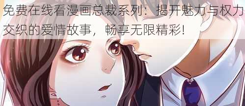 免费在线看漫画总裁系列：揭开魅力与权力交织的爱情故事，畅享无限精彩!