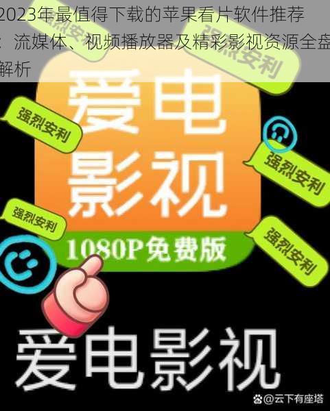 2023年最值得下载的苹果看片软件推荐：流媒体、视频播放器及精彩影视资源全盘解析