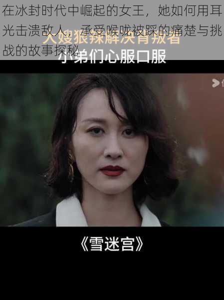 在冰封时代中崛起的女王，她如何用耳光击溃敌人，承受喉咙被踩的痛楚与挑战的故事探秘