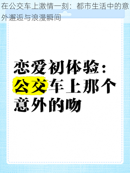 在公交车上激情一刻：都市生活中的意外邂逅与浪漫瞬间