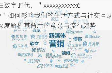 在数字时代，＂xxxxxxxxxxx69＂如何影响我们的生活方式与社交互动，深度解析其背后的意义与流行趋势