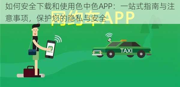 如何安全下载和使用色中色APP：一站式指南与注意事项，保护您的隐私与安全